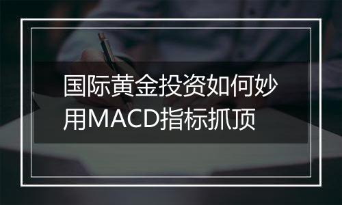 国际黄金投资如何妙用MACD指标抓顶