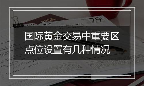 国际黄金交易中重要区点位设置有几种情况