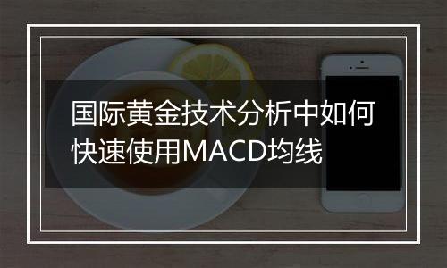 国际黄金技术分析中如何快速使用MACD均线