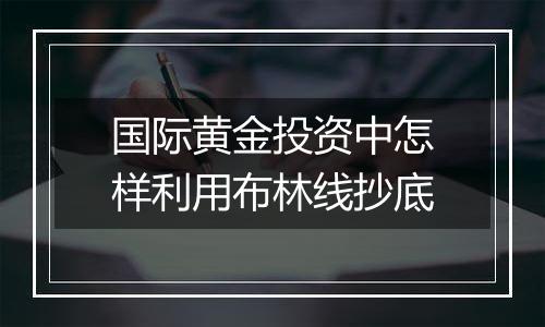 国际黄金投资中怎样利用布林线抄底