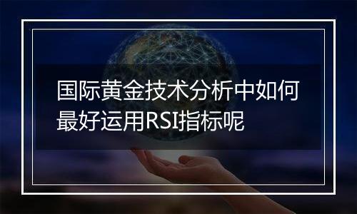 国际黄金技术分析中如何最好运用RSI指标呢