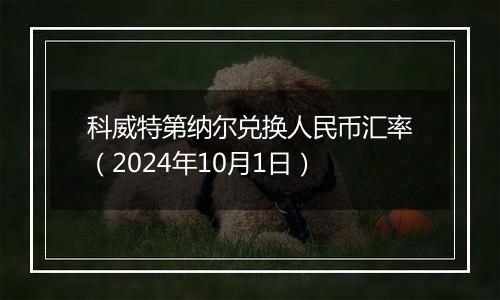 科威特第纳尔兑换人民币汇率（2024年10月1日）