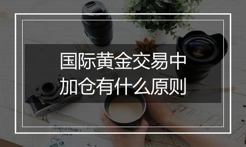 国际黄金交易中加仓有什么原则