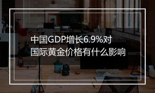 中国GDP增长6.9%对国际黄金价格有什么影响