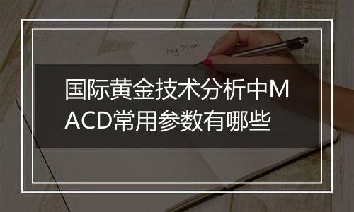 国际黄金技术分析中MACD常用参数有哪些