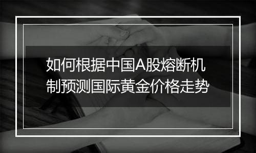 如何根据中国A股熔断机制预测国际黄金价格走势