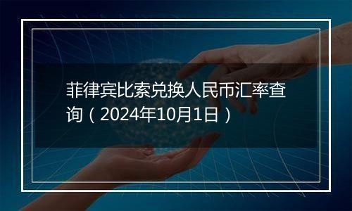 菲律宾比索兑换人民币汇率查询（2024年10月1日）