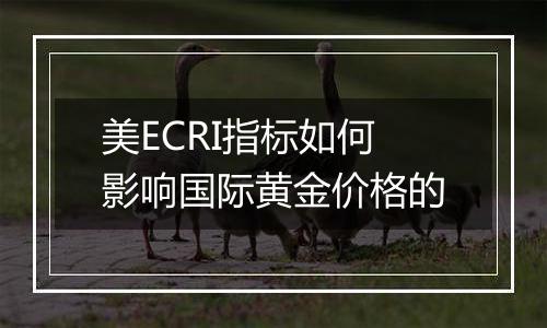 美ECRI指标如何影响国际黄金价格的