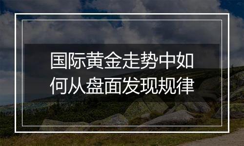 国际黄金走势中如何从盘面发现规律