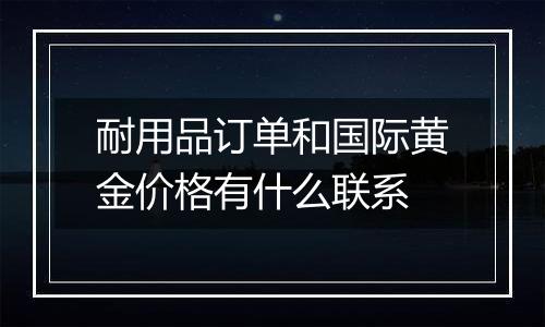 耐用品订单和国际黄金价格有什么联系