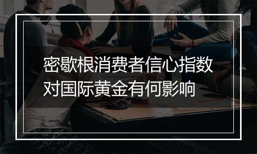 密歇根消费者信心指数对国际黄金有何影响