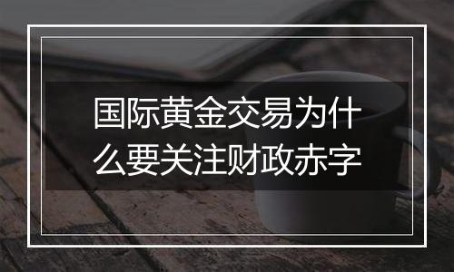 国际黄金交易为什么要关注财政赤字