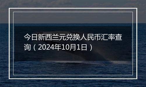 今日新西兰元兑换人民币汇率查询（2024年10月1日）