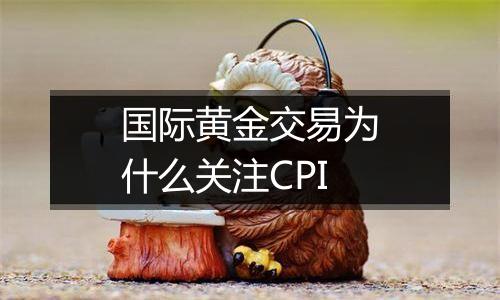 国际黄金交易为什么关注CPI