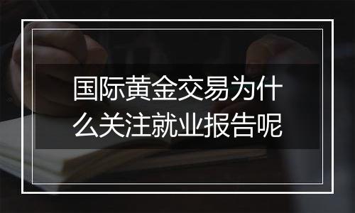 国际黄金交易为什么关注就业报告呢