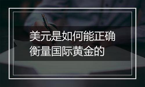 美元是如何能正确衡量国际黄金的