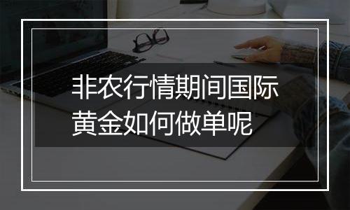 非农行情期间国际黄金如何做单呢