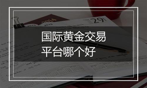 国际黄金交易平台哪个好