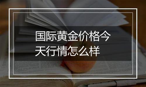 国际黄金价格今天行情怎么样