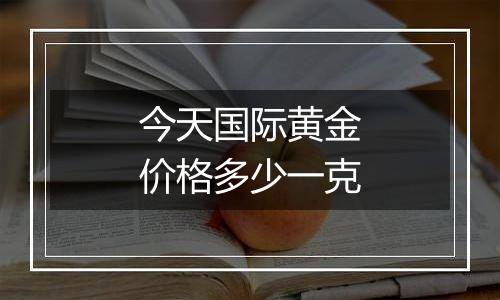 今天国际黄金价格多少一克