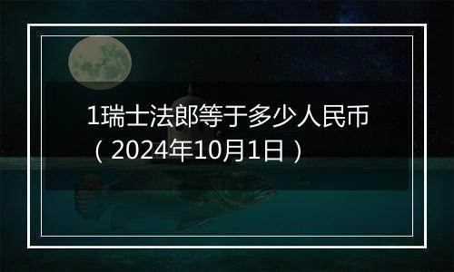 1瑞士法郎等于多少人民币（2024年10月1日）