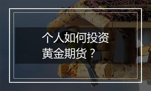 个人如何投资黄金期货？