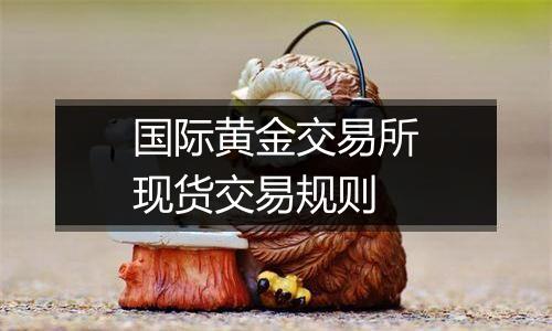 国际黄金交易所现货交易规则