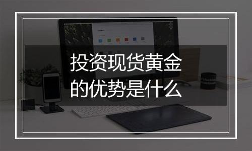 投资现货黄金的优势是什么