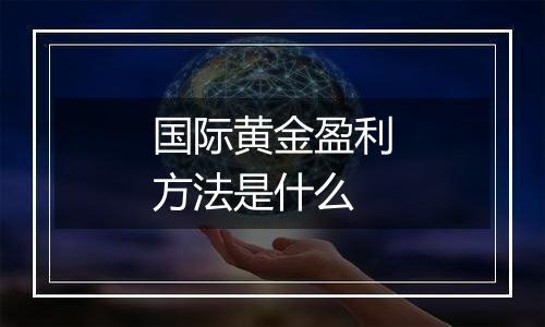 国际黄金盈利方法是什么