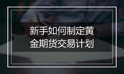 新手如何制定黄金期货交易计划