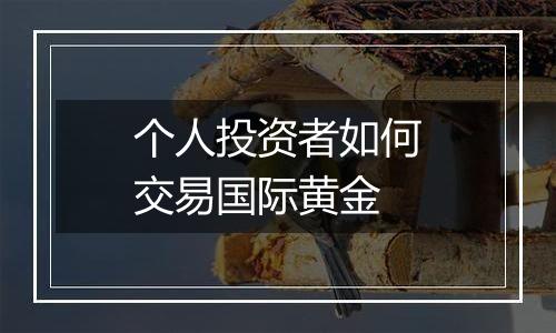 个人投资者如何交易国际黄金