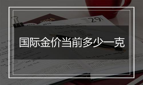 国际金价当前多少一克