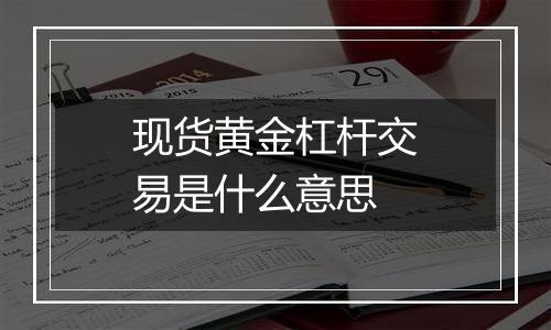 现货黄金杠杆交易是什么意思