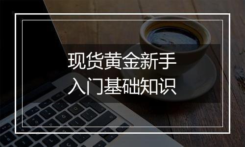 现货黄金新手入门基础知识