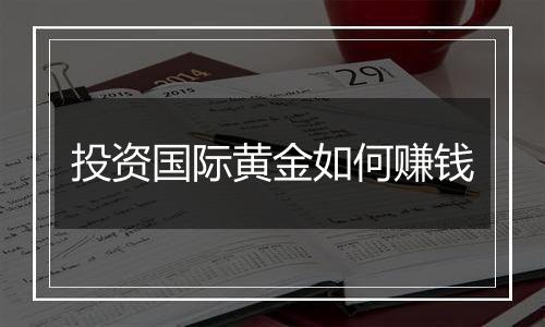 投资国际黄金如何赚钱