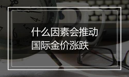 什么因素会推动国际金价涨跌