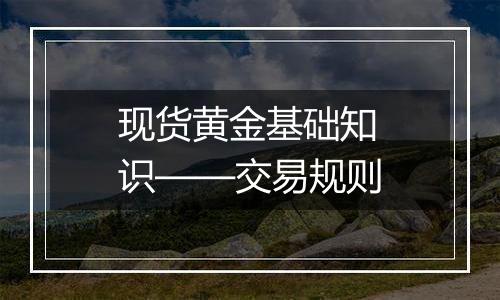 现货黄金基础知识——交易规则