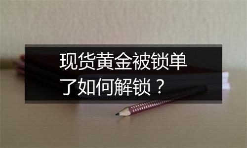 现货黄金被锁单了如何解锁？