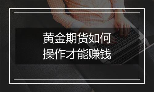 黄金期货如何操作才能赚钱