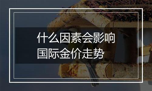 什么因素会影响国际金价走势