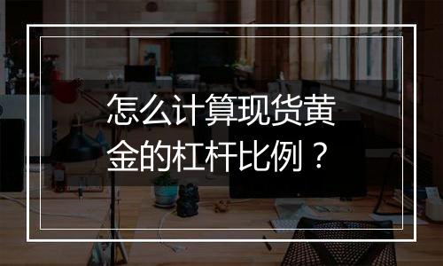 怎么计算现货黄金的杠杆比例？