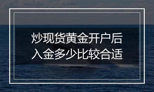 炒现货黄金开户后入金多少比较合适