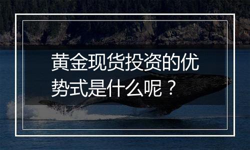 黄金现货投资的优势式是什么呢？