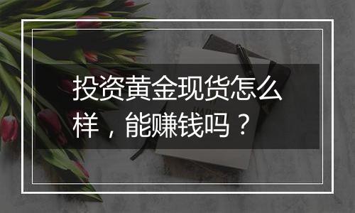 投资黄金现货怎么样，能赚钱吗？