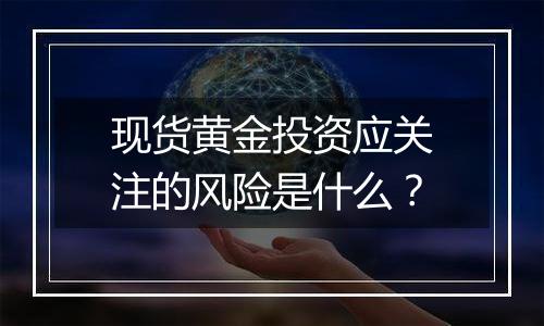 现货黄金投资应关注的风险是什么？