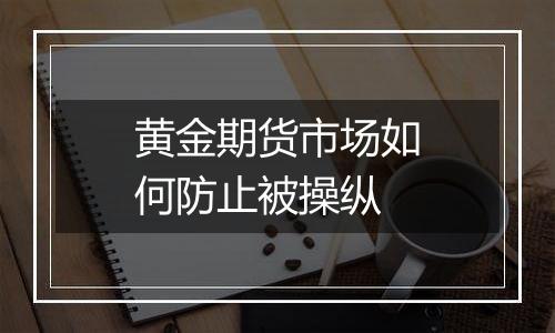 黄金期货市场如何防止被操纵