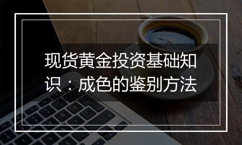 现货黄金投资基础知识：成色的鉴别方法