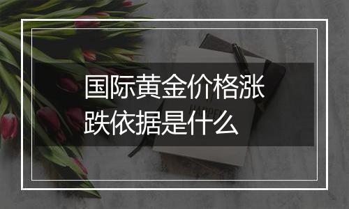 国际黄金价格涨跌依据是什么