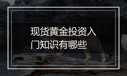 现货黄金投资入门知识有哪些