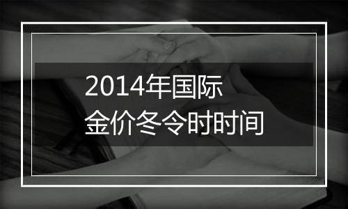 2014年国际金价冬令时时间